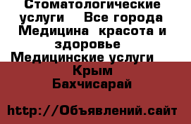 Стоматологические услуги. - Все города Медицина, красота и здоровье » Медицинские услуги   . Крым,Бахчисарай